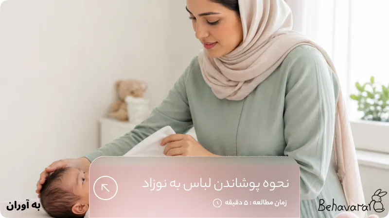 نحوه پوشاندن لباس به نوزاد؛ راهنمای مرحله‌ به‌ مرحله و ایمن